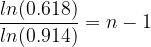 \dpi{120} \frac{ln(0.618)}{ln(0.914)} = n-1